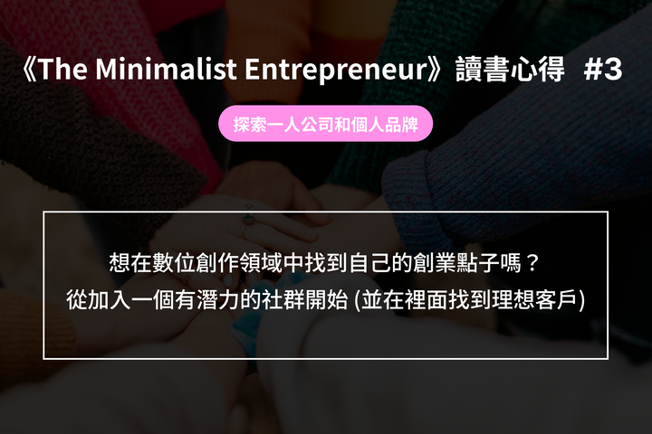 《The Minimalist Entrepreneur》讀書心得 3- 探索一人公司和個人品牌：想在數位創作領域中找到自己的創業點子嗎？從加入一個有潛力的社群開始 (並在裡面找到理想客戶)
